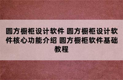 圆方橱柜设计软件 圆方橱柜设计软件核心功能介绍 圆方橱柜软件基础教程